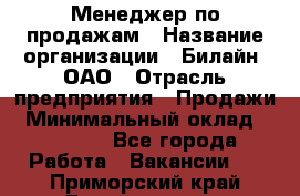 Менеджер по продажам › Название организации ­ Билайн, ОАО › Отрасль предприятия ­ Продажи › Минимальный оклад ­ 30 000 - Все города Работа » Вакансии   . Приморский край,Дальнегорск г.